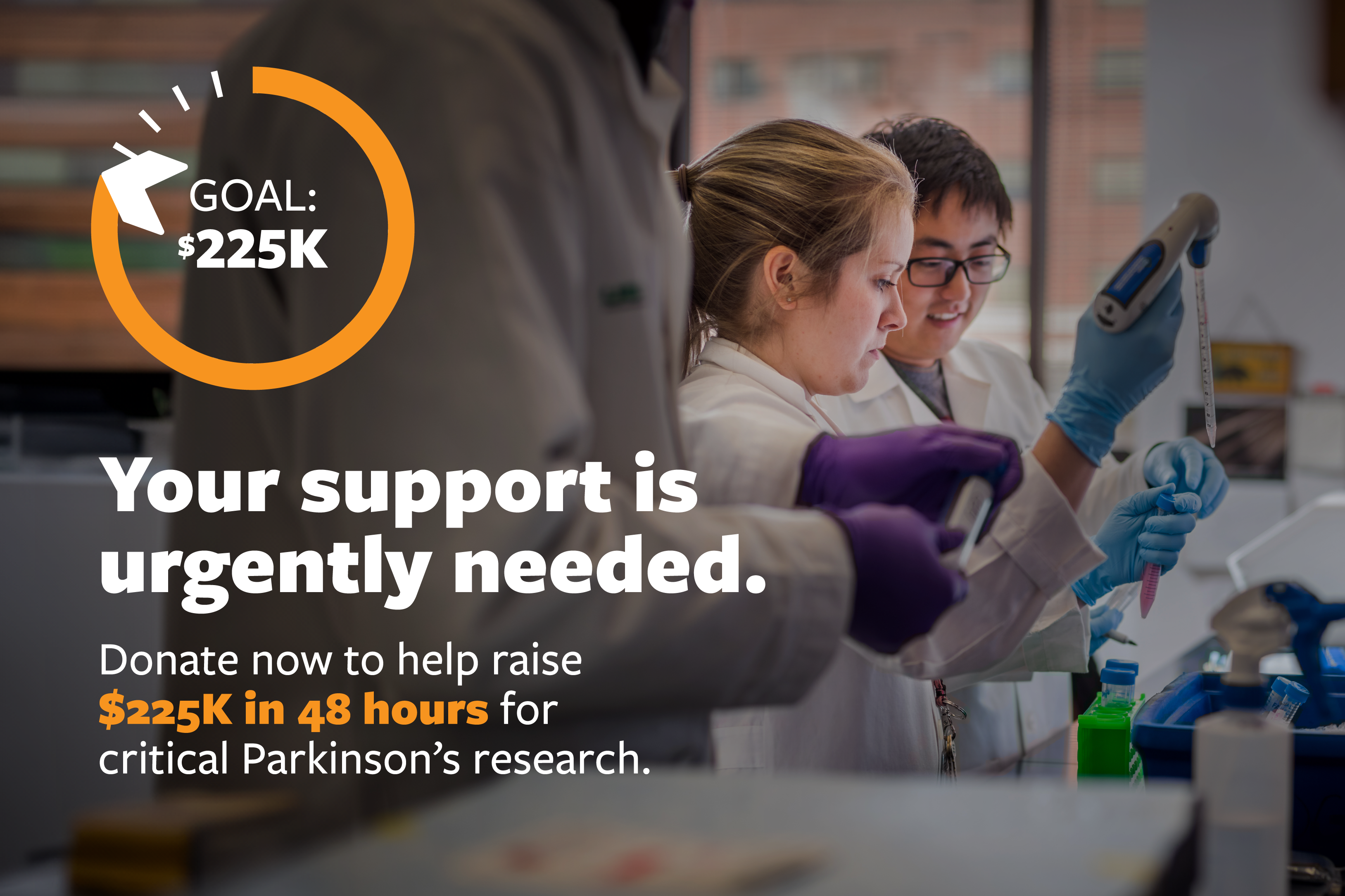 Your support is urgently needed. Donate now to help raise $225K in 48 hours for critical Parkinson's research.