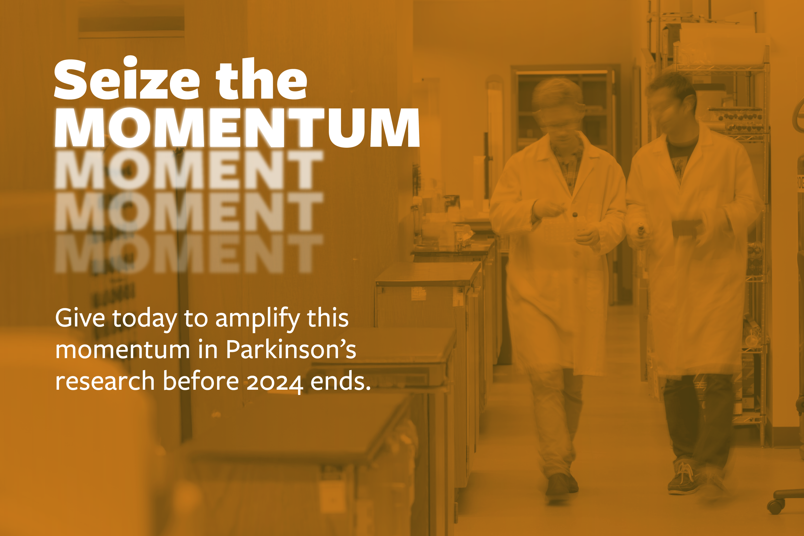 Seize the Moment. Give today to amplify this momentum in Parkinson's research before 2024 ends.